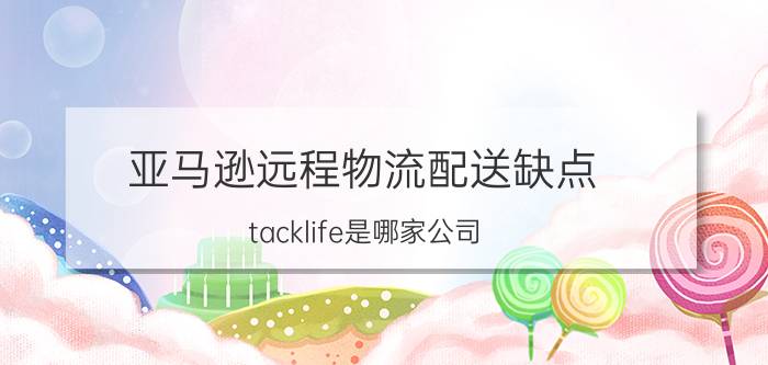 亚马逊远程物流配送缺点 tacklife是哪家公司？